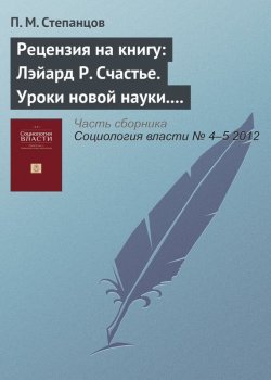 Книга "Рецензия на книгу: Лэйард Р. Счастье. Уроки новой науки. М.: Издательство Института Гайдара, 2012" – П. М. Степанцов, 2012