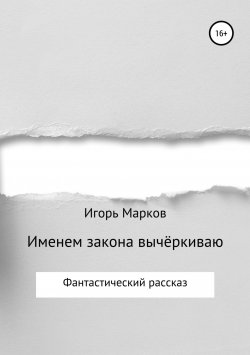 Книга "Именем закона вычёркиваю" – Игорь Марков, 2018