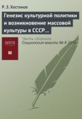 Генезис культурной политики и возникновение массовой культуры в СССР (1917–1953) (Р. З. Хестанов, 2012)