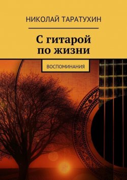 Книга "С гитарой по жизни. Воспоминания" – Николай Таратухин