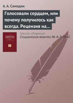 Книга "Голосовали сердцем, или почему получилось как всегда. Рецензия на книгу: Каплан Б. Миф о рациональном избирателе. Почему демократии выбирают плохую политику. М.: ИРИСЭН, Мысль, 2012" – А. А. Самодин, 2012