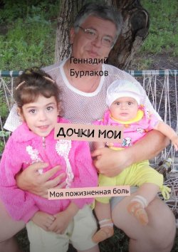 Книга "Дочки мои. Моя пожизненная боль" – Анатольевич Бурлаков, Геннадий Бурлаков