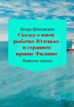 Книга "Сказка о юной рыбачке Юленьке и странном принце Филиппе" – Игорь Шиповских, 2018