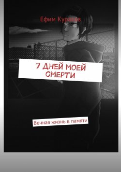 Книга "7 дней моей смерти. Вечная жизнь в памяти" – Ефим Кураков