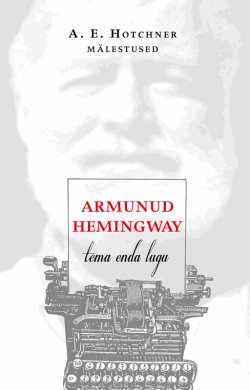 Книга "Armunud Hemingway. Tema enda lugu" – Aaron Edward Hotchner, Aaron Hotchner, A. E. Hotchner, 2015