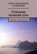 Стихами излагая суть. Сборник стихотворений (Елена Валерьевна Сапронова, Елена Сапронова)