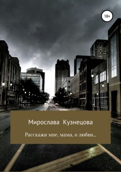 Книга "Расскажи мне, мама, о любви…" – Мирослава Кузнецова, 2018