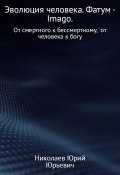 Эволюция человека. Фатум – Imago. (Юрий Николаев, 2017)