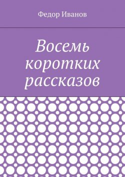 Книга "Восемь коротких рассказов" – Федор Иванов