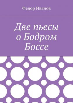 Книга "Две пьесы о Бодром Боссе" – Федор Иванов