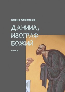 Книга "Даниил, изограф Божий. Пьеса" – Борис Алексеев