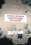 Хотите бросить электронные сигареты? Бросить парить навсегда (Игорь Бо)