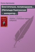 Книга "Блистательна, полувоздушна… (Матильда Кшесинская – император Николай II)" (Арсеньева Елена, 2003)