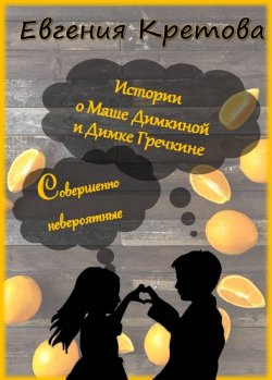 Книга "Истории о Маше Димкиной и Димке Гречкине, совершенно невероятные" – Евгения Кретова, 2017