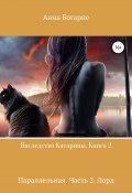 Наследство Катарины. Книга 2. Параллельная. Часть 2. Лорд (Анна Богарне, 2018)