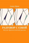 Разговор с собой. Научно-фантастический рассказ (Алекс Брик)