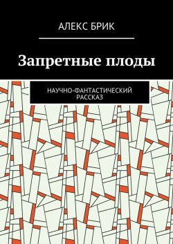 Книга "Запретные плоды. Научно-фантастический рассказ" – Алекс Брик