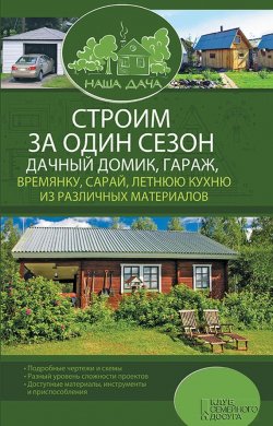 Книга "Строим за один сезон дачный домик, гараж, времянку, сарай, летнюю кухню из различных материалов" – , 2016
