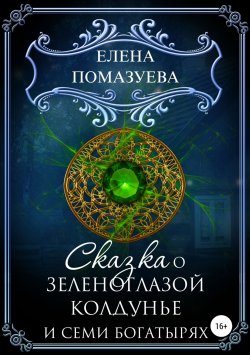 Книга "Сказка о зеленоглазой колдунье и семи богатырях" – Елена Помазуева, Елена Помазуева, 2014