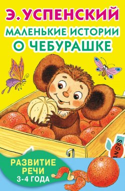 Книга "Маленькие истории о Чебурашке. Развитие речи. 3-4 года" – Эдуард Успенский, 2016