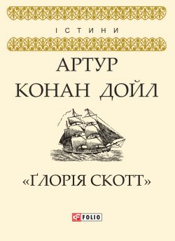 Книга "«Ґлорія Cкотт»" {Істини} – Артур Конан Дойл, Адриан Конан Дойл, Артур Конан Дойл, 1894