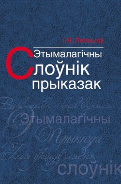 Книга "Этымалагічны слоўнік прыказак" – Іван Лепешаў, 2014