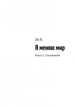 Книга "Я меняю мир. Книга 2. Становление" – В. Ли