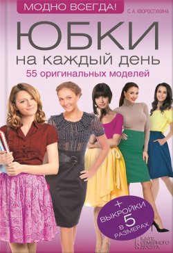 Книга "Юбки на каждый день. 55 оригинальных моделей" – Светлана Хворостухина, 2014