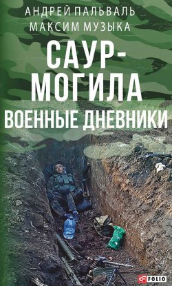 Книга "Саур-Могила. Военные дневники (сборник)" – Максим Музыка, Андрей Пальваль, 2016