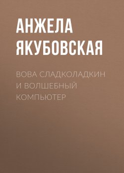 Книга "Вова Сладколадкин и Волшебный компьютер" – Анжела Якубовская, 2015