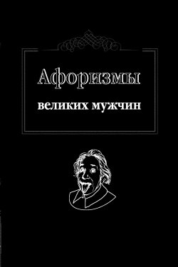 Книга "Афоризмы великих мужчин" – , 2013