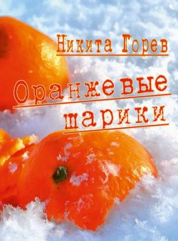 Книга "Оранжевые шарики (сборник)" – Никита Горев, 2017