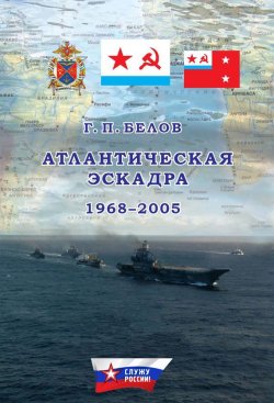 Книга "Атлантическая эскадра. 1968–2005" {Служу России!} – Геннадий Белов, 2015