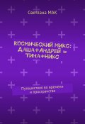 Космический микс: Даша+Андрей = Тина+Никс. Путешествия во времени и пространстве (Светлана МАК)