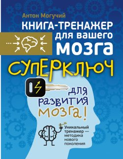 Книга "Суперключ для развития мозга!" {Книга-тренажер для вашего мозга} – Антон Могучий, 2015
