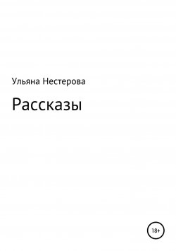 Книга "Рассказы" – Ульяна Нестерова, 2018