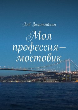 Книга "Моя профессия – мостовик" – Лев Золотайкин