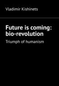 Future is coming: bio-revolution. Triumph of humanism (Vladimir Kishinets)