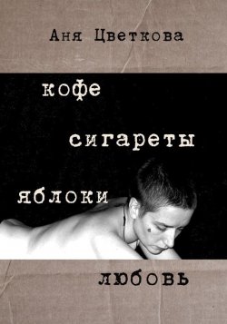 Книга "Кофе Сигареты Яблоки Любовь" – Аня Цветкова