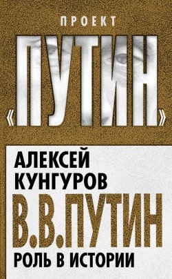 Книга "В.В. Путин. Роль в истории" {Проект «Путин»} – Алексей Кунгуров, 2015