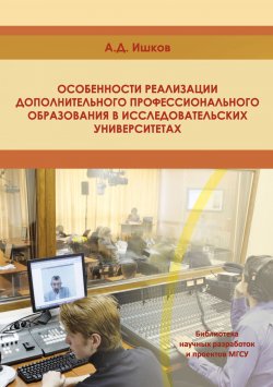Книга "Особенности реализации дополнительного профессионального образования в исследовательских университетах" – А. Д. Ишков, 2011