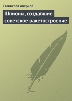 Книга "Шпионы, создавшие советское ракетостроение" – Станислав Аверков