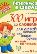 300 игр со словами для детей, которые уже знают буквы, но ещё не читают (О. И. Крупенчук, 2014)