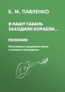 Книга "В нашу гавань заходили корабли. Песенник. Популярные дворовые песни с нотами и аккордами" – , 2012