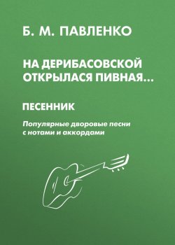 Книга "На Дерибасовской открылася пивная. Песенник. Популярные дворовые песни с нотами и аккордами" – , 2010