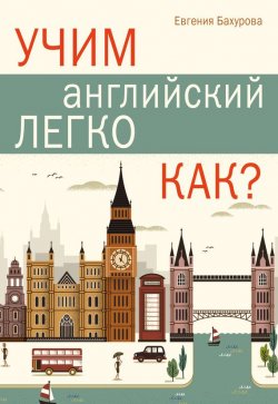 Книга "Учим английский легко. Как?" – Е. П. Бахурова, 2016