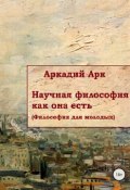 Научная философия как она есть (Аркадий Арканов, 2017)