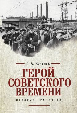 Книга "Герой советского времени: история рабочего" – Георгий Калиняк, 2015