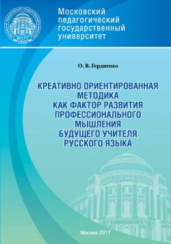 Книга "Креативно ориентированная методика как фактор развития профессионального мышления будущего учителя русского языка" – Оксана Викторовна Гордиенко, 2017