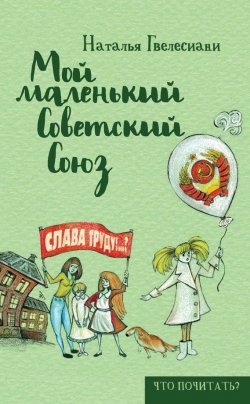 Книга "Мой маленький Советский Союз" {Что почитать?} – Наталья Гвелесиани, 2016